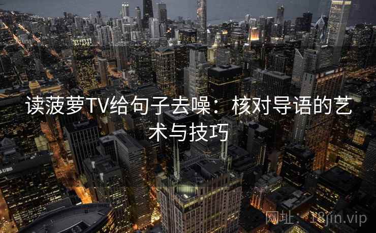 读菠萝TV给句子去噪：核对导语的艺术与技巧