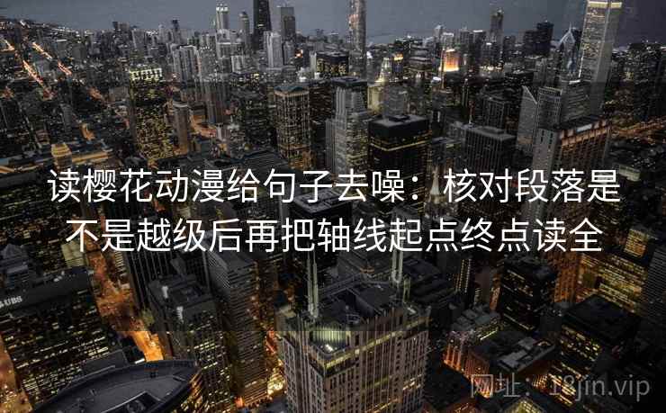 读樱花动漫给句子去噪：核对段落是不是越级后再把轴线起点终点读全