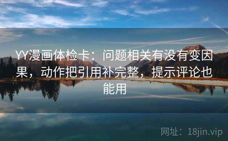 YY漫画体检卡：问题相关有没有变因果，动作把引用补完整，提示评论也能用