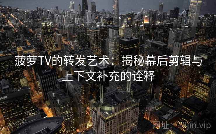 菠萝TV的转发艺术：揭秘幕后剪辑与上下文补充的诠释