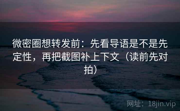 微密圈想转发前：先看导语是不是先定性，再把截图补上下文（读前先对拍）
