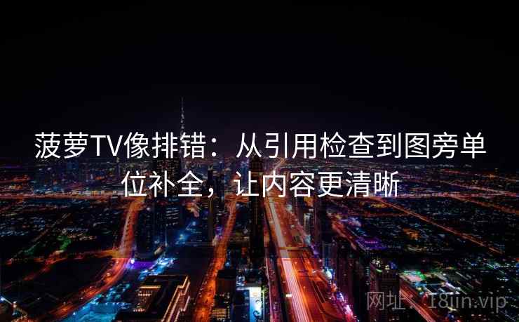 菠萝TV像排错：从引用检查到图旁单位补全，让内容更清晰