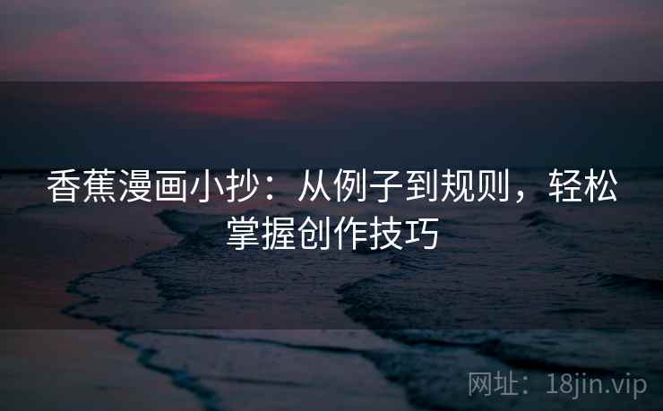 香蕉漫画小抄：从例子到规则，轻松掌握创作技巧