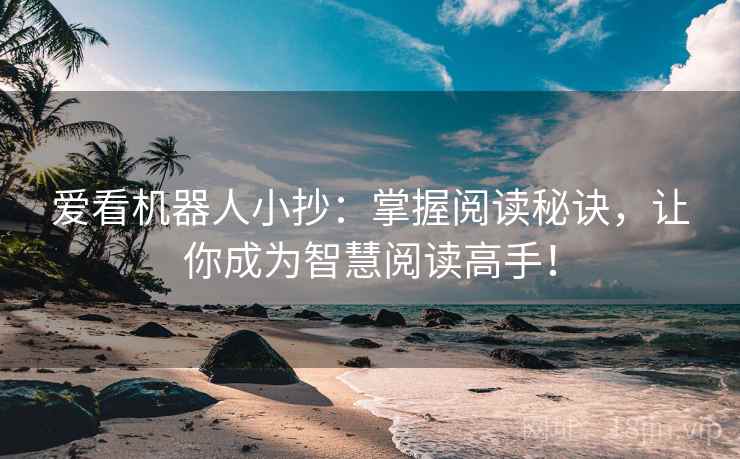 爱看机器人小抄：掌握阅读秘诀，让你成为智慧阅读高手！