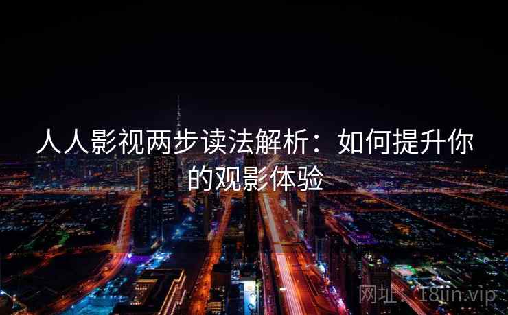 人人影视两步读法解析:如何提升你的观影体验
