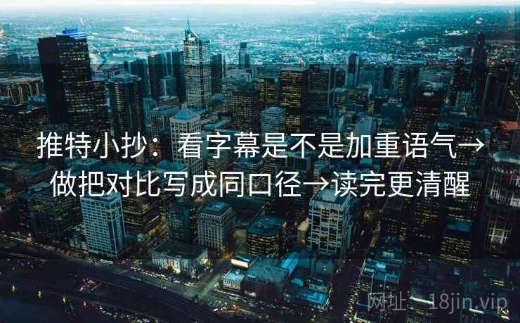 推特小抄:看字幕是不是加重语气→做把对比写成同口径→读完更清醒 推特小抄:看字幕是不是加重语气→做把对比写成同口径→读完更清醒