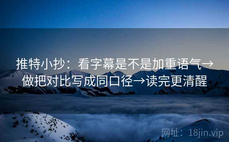 推特小抄:看字幕是不是加重语气→做把对比写成同口径→读完更清醒