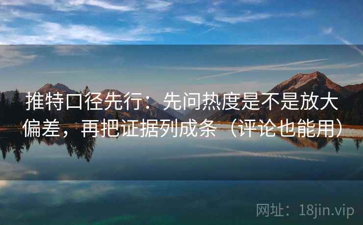 推特口径先行：先问热度是不是放大偏差，再把证据列成条（评论也能用）