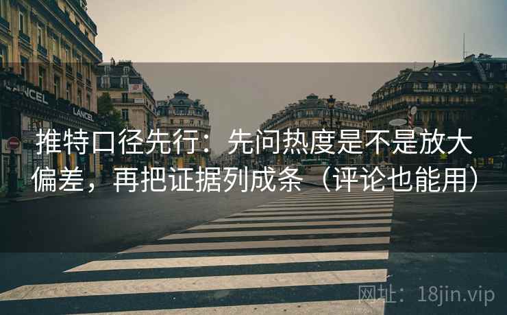 推特口径先行:先问热度是不是放大偏差,再把证据列成条(评论也能用) 推特口径先行:先问热度是不是放大偏差,再把证据列成条(评论也能用)