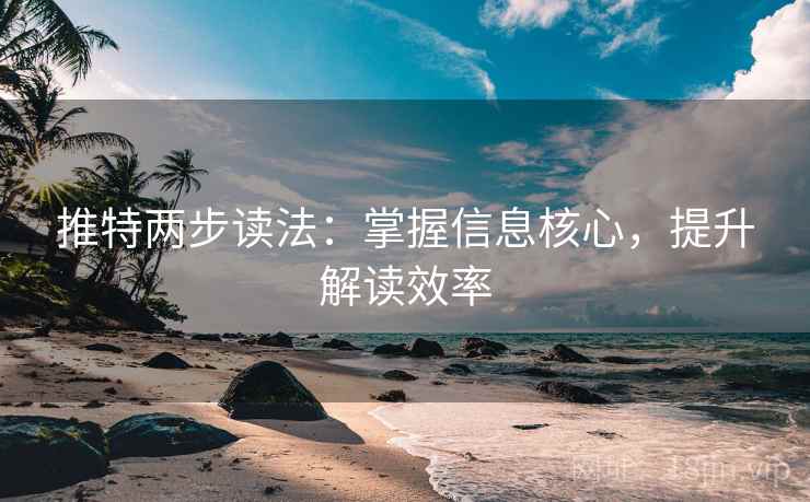 推特两步读法:掌握信息核心,提升解读效率 推特两步读法:掌握信息核心,提升解读效率