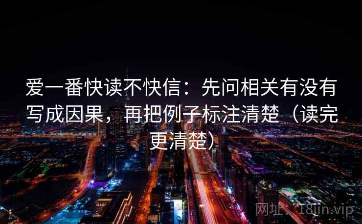 爱一番快读不快信：先问相关有没有写成因果，再把例子标注清楚（读完更清楚）