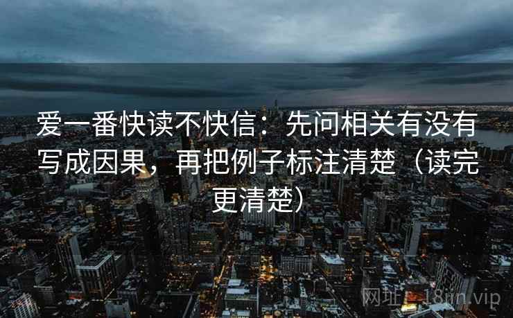 爱一番快读不快信:先问相关有没有写成因果,再把例子标注清楚(读完更清楚) 爱一番快读不快信:先问相关有没有写成因果,再把例子标注清楚(读完更清楚)
