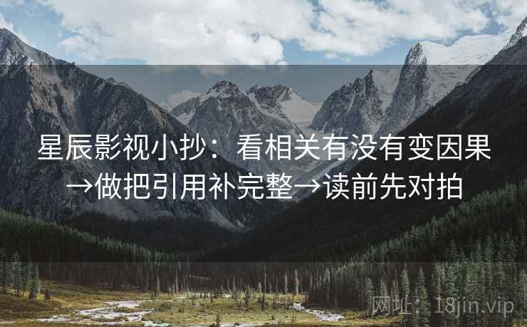 星辰影视小抄：看相关有没有变因果→做把引用补完整→读前先对拍