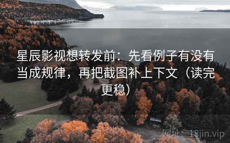 星辰影视想转发前:先看例子有没有当成规律,再把截图补上下文(读完更稳) 星辰影视想转发前:先看例子有没有当成规律,再把截图补上下文(读完更稳)