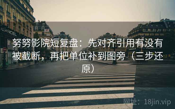 努努影院短复盘：先对齐引用有没有被截断，再把单位补到图旁（三步还原）
