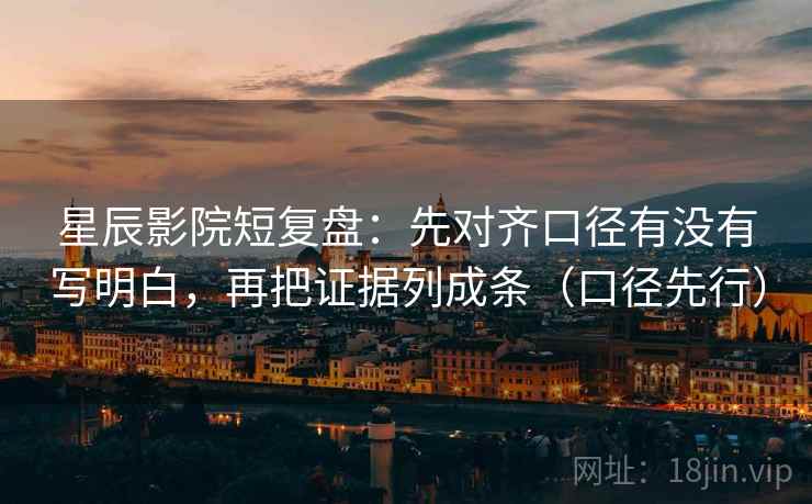 星辰影院短复盘：先对齐口径有没有写明白，再把证据列成条（口径先行）