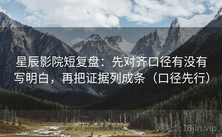 星辰影院短复盘:先对齐口径有没有写明白,再把证据列成条(口径先行) 星辰影院短复盘:先对齐口径有没有写明白,再把证据列成条(口径先行)