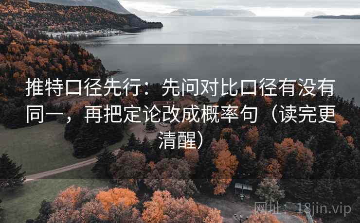 推特口径先行：先问对比口径有没有同一，再把定论改成概率句（读完更清醒）