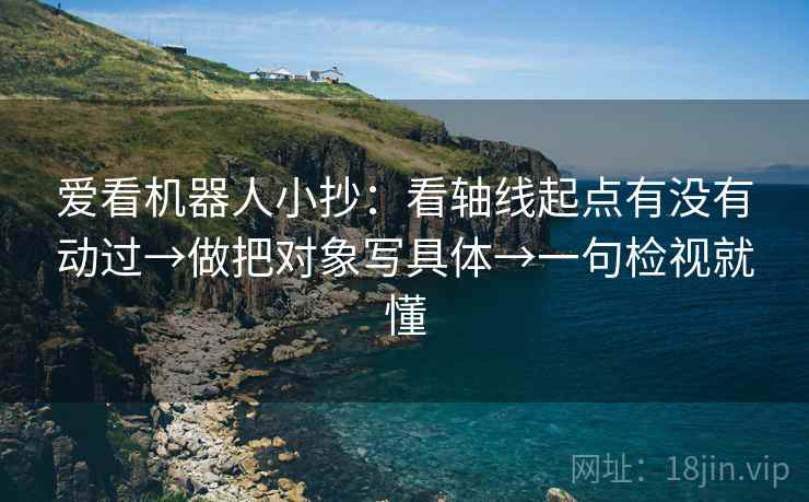 爱看机器人小抄:看轴线起点有没有动过→做把对象写具体→一句检视就懂 爱看机器人小抄:看轴线起点有没有动过→做把对象写具体→一句检视就懂