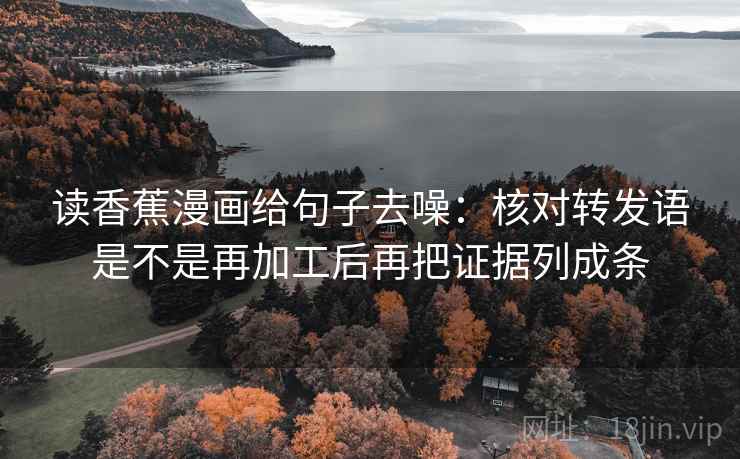 读香蕉漫画给句子去噪：核对转发语是不是再加工后再把证据列成条