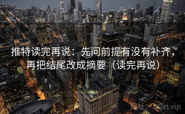 推特读完再说:先问前提有没有补齐,再把结尾改成摘要(读完再说) 推特读完再说:先问前提有没有补齐,再把结尾改成摘要(读完再说)