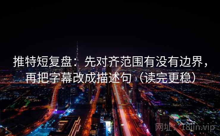 推特短复盘：先对齐范围有没有边界，再把字幕改成描述句（读完更稳）