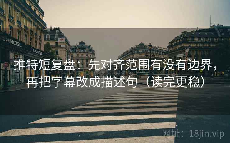 推特短复盘：先对齐范围有没有边界，再把字幕改成描述句（读完更稳）