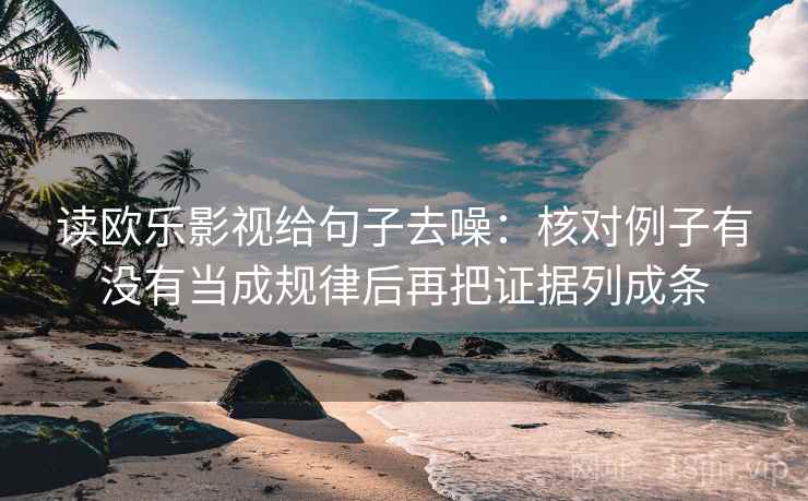 读欧乐影视给句子去噪：核对例子有没有当成规律后再把证据列成条