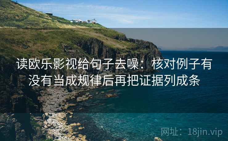 读欧乐影视给句子去噪：核对例子有没有当成规律后再把证据列成条