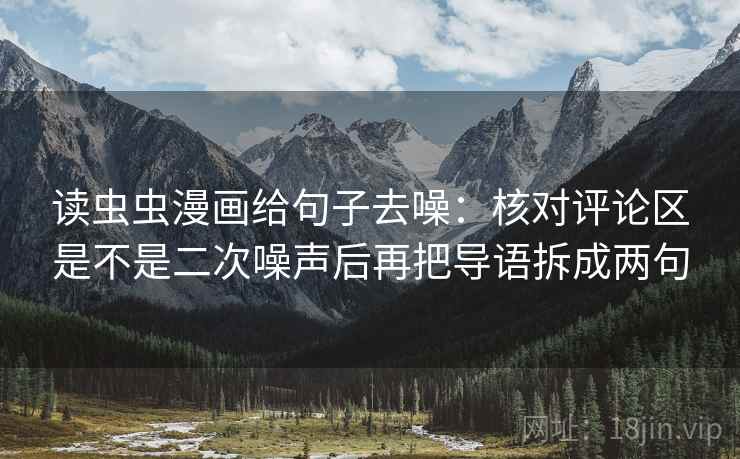 读虫虫漫画给句子去噪：核对评论区是不是二次噪声后再把导语拆成两句