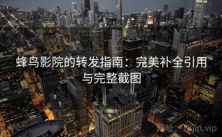 蜂鸟影院的转发指南：完美补全引用与完整截图