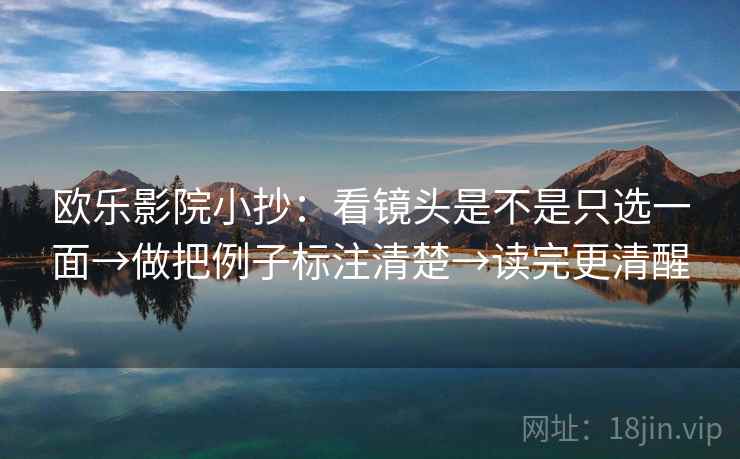 欧乐影院小抄：看镜头是不是只选一面→做把例子标注清楚→读完更清醒