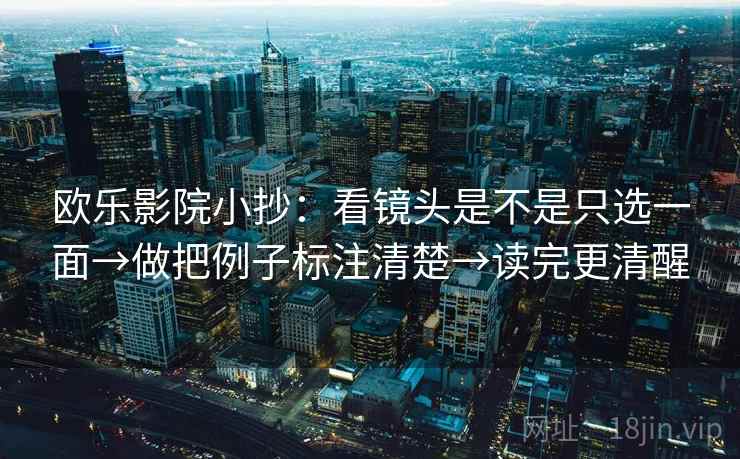 欧乐影院小抄：看镜头是不是只选一面→做把例子标注清楚→读完更清醒
