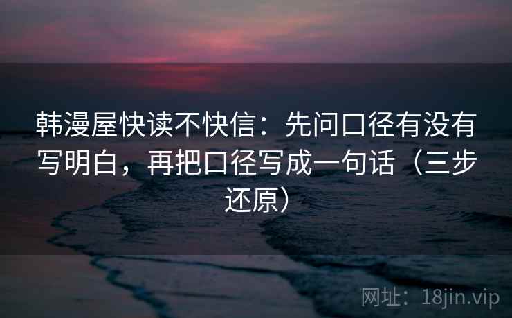 韩漫屋快读不快信:先问口径有没有写明白,再把口径写成一句话(三步还原) 韩漫屋快读不快信:先问口径有没有写明白,再把口径写成一句话(三步还原)