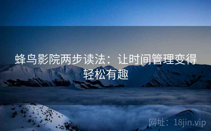 蜂鸟影院两步读法：让时间管理变得轻松有趣