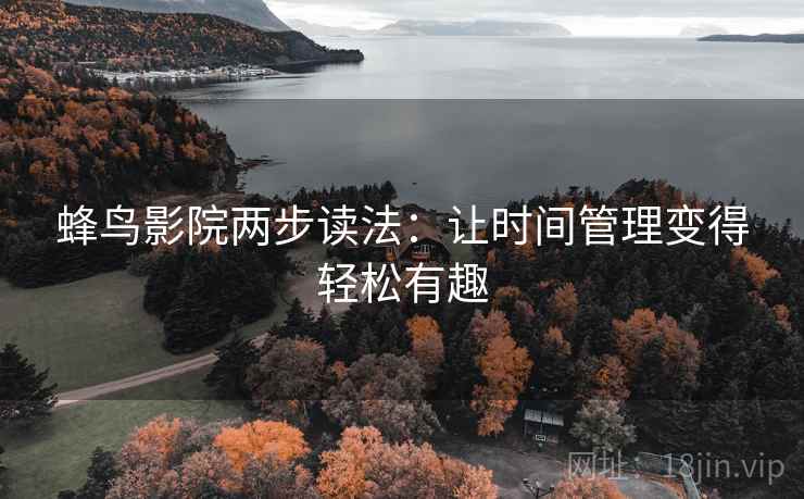 蜂鸟影院两步读法：让时间管理变得轻松有趣