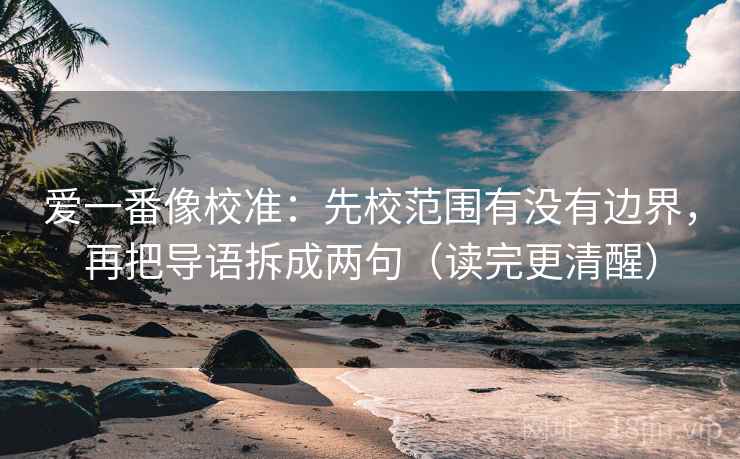 爱一番像校准：先校范围有没有边界，再把导语拆成两句（读完更清醒）