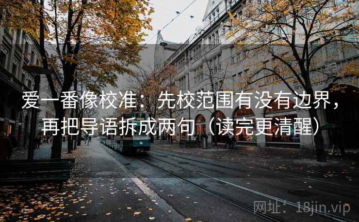 爱一番像校准：先校范围有没有边界，再把导语拆成两句（读完更清醒）
