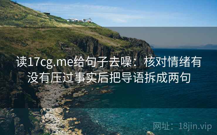 读17cg.me给句子去噪：核对情绪有没有压过事实后把导语拆成两句
