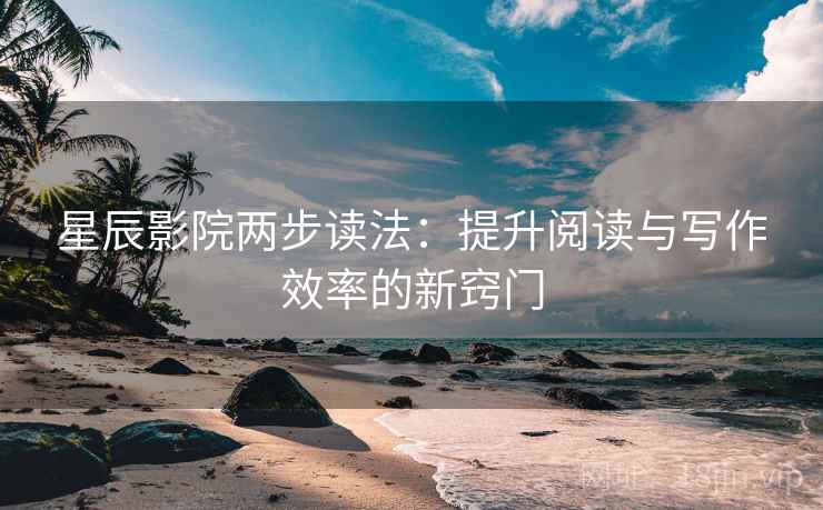 星辰影院两步读法：提升阅读与写作效率的新窍门
