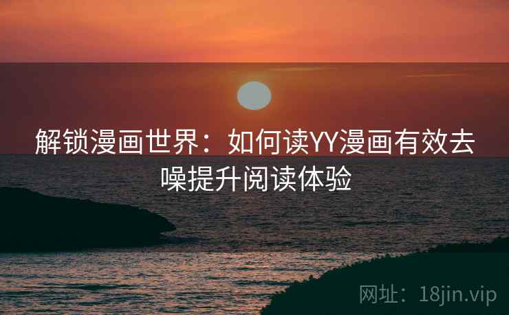 解锁漫画世界：如何读YY漫画有效去噪提升阅读体验