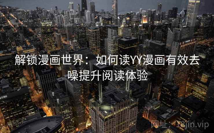 解锁漫画世界：如何读YY漫画有效去噪提升阅读体验