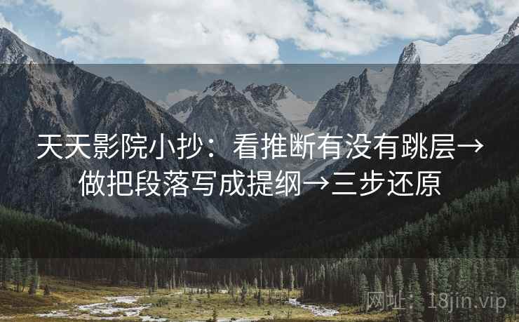 天天影院小抄：看推断有没有跳层→做把段落写成提纲→三步还原