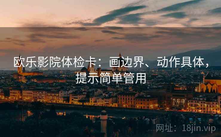 欧乐影院体检卡：画边界、动作具体，提示简单管用