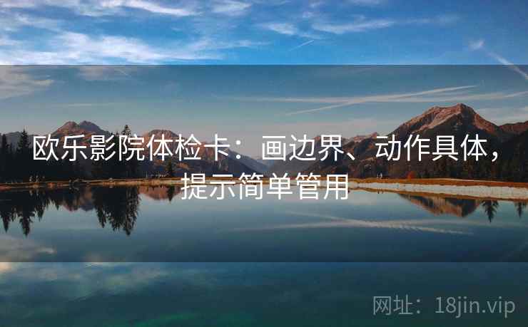 欧乐影院体检卡：画边界、动作具体，提示简单管用