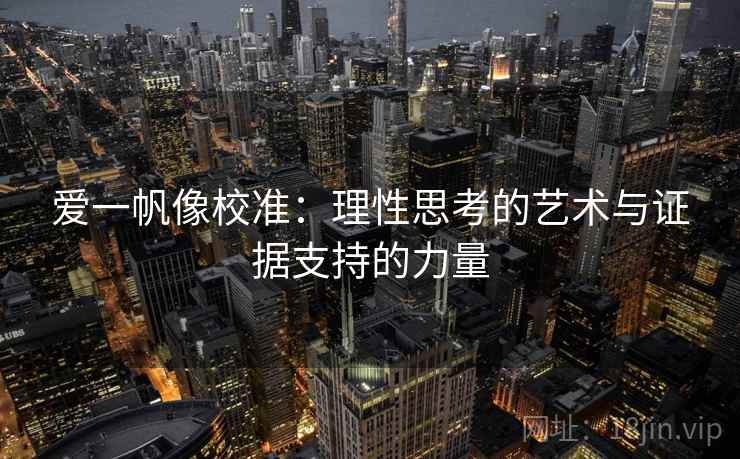 爱一帆像校准：理性思考的艺术与证据支持的力量