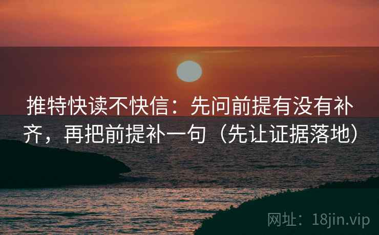 推特快读不快信：先问前提有没有补齐，再把前提补一句（先让证据落地）
