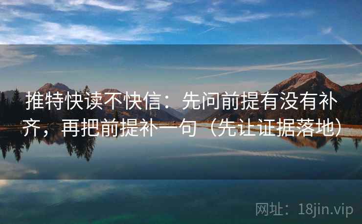 推特快读不快信：先问前提有没有补齐，再把前提补一句（先让证据落地）