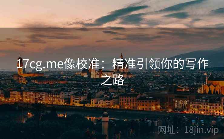 17cg.me像校准：精准引领你的写作之路
