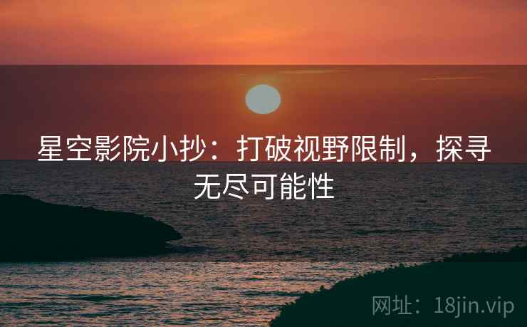 星空影院小抄：打破视野限制，探寻无尽可能性